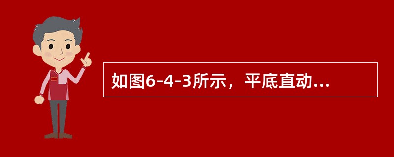 如图6-4-3所示，平底直动推杆盘形凸轮机构工作时，在推杆推程和回程的运动过程中，凸轮与平底底面接触点的位置在平底底面上是（　　）。<img border="0" style