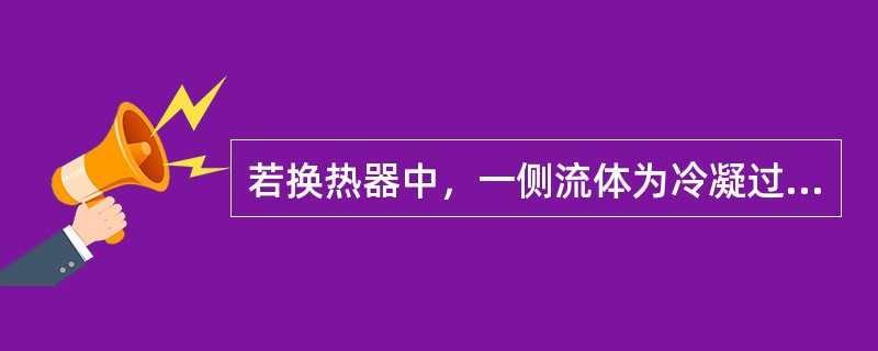 若换热器中，一侧流体为冷凝过程(相变)，另一侧为单相流体，下列说法正确的是（　　）。