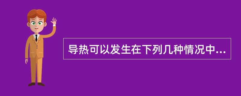 导热可以发生在下列几种情况中的（　　）。