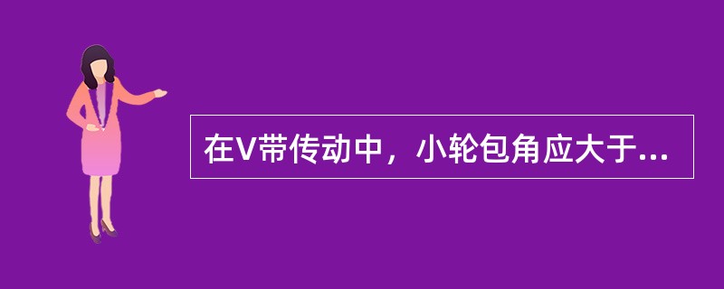 在V带传动中，小轮包角应大于或等于（　　）。