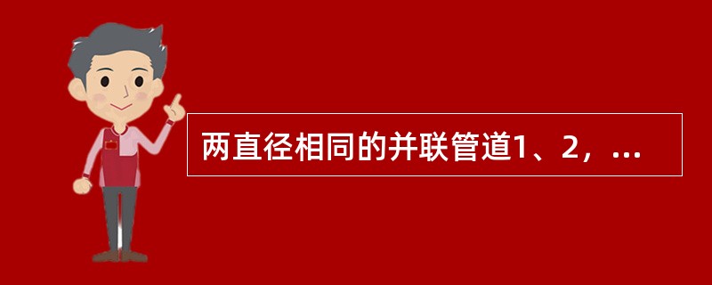 两直径相同的并联管道1、2，不计局部损失，沿程阻力系数相同，l1＝2l2，通过的流量为（　　）。