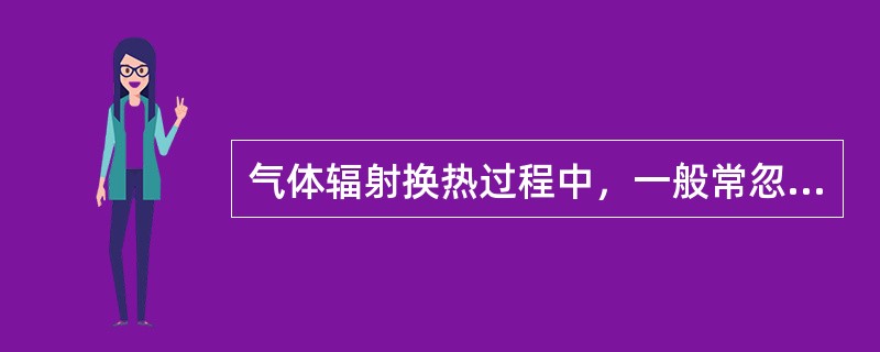气体辐射换热过程中，一般常忽略不计的因素是（　　）。[2012年真题]