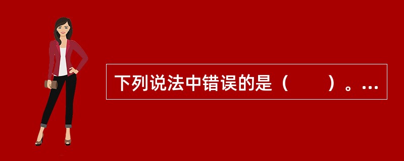 下列说法中错误的是（　　）。[2012年真题]