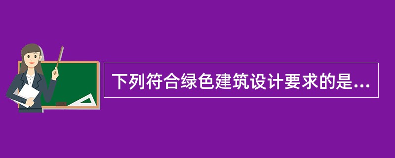 下列符合绿色建筑设计要求的是哪一项？（）