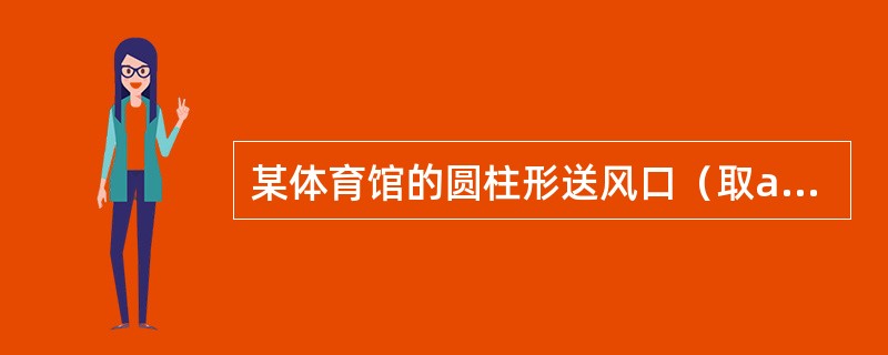 某体育馆的圆柱形送风口（取a=0.08），do=0.6m，风口至比赛区为60m。要求比赛区风速（质量平均风速）不得超过0.3m／s。求送风口的送风量应不超过（　　）m3／s。
