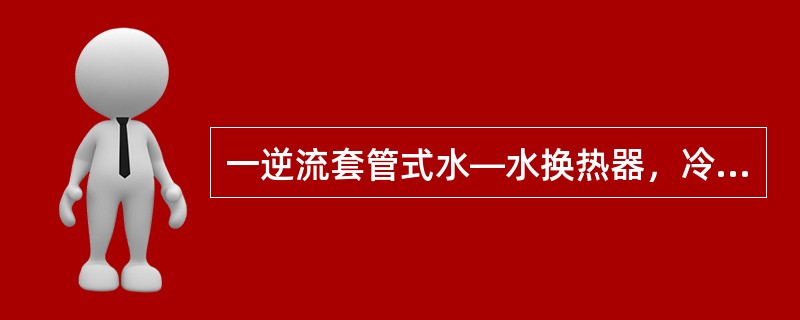 一逆流套管式水—水换热器，冷水的出口温度为55℃，热水进口温度为70℃。若热水的流量与冷水的流量相等，换热面积和总传热系数分别为2m2和150W／（m2·K），且物性参数不随温度变化，则与该换热器的传