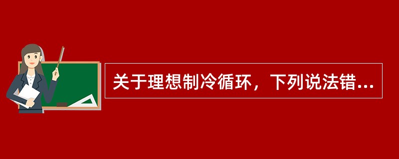 关于理想制冷循环，下列说法错误的是哪一项？（）