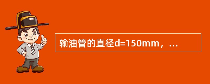 输油管的直径d=150mm，流量Q=16.3m3/h，油的运动黏度<img border="0" style="width: 13px; height: 15px;