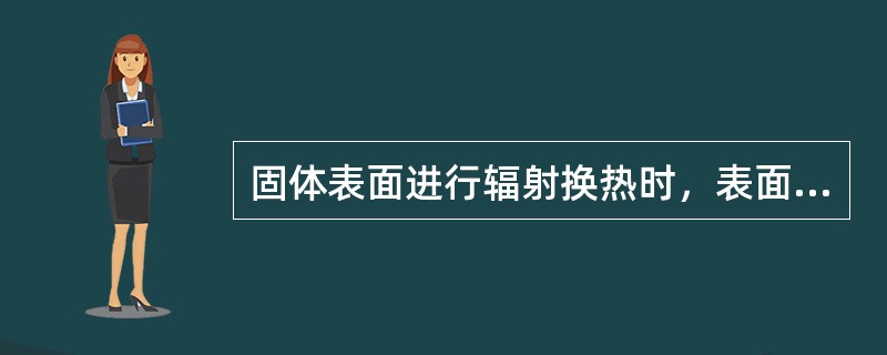 固体表面进行辐射换热时，表面吸收率<img border="0" style="width: 16px; height: 15px;" src="