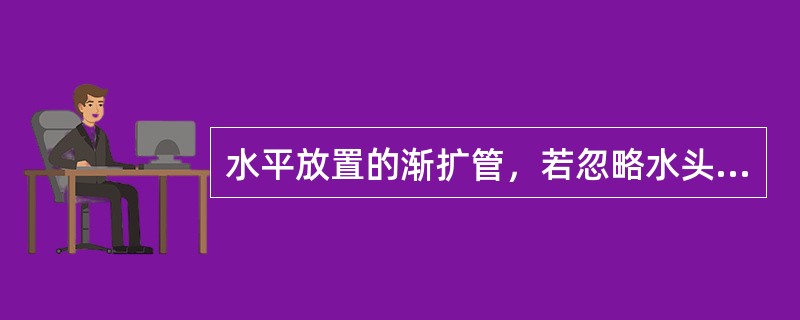 水平放置的渐扩管，若忽略水头损失，断面形心点的压强，沿流动方向有以下关系（　　）。