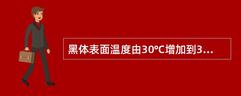 黑体表面温度由30℃增加到333℃，该表面辐射力增加为原来的（　　）倍。