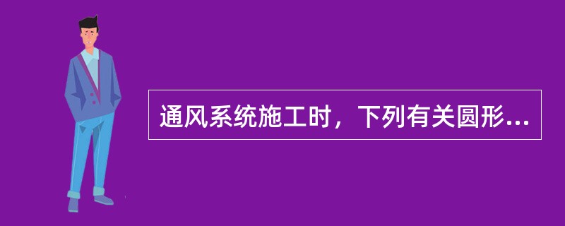 通风系统施工时，下列有关圆形风管连接不符合规定的是哪一项？（）