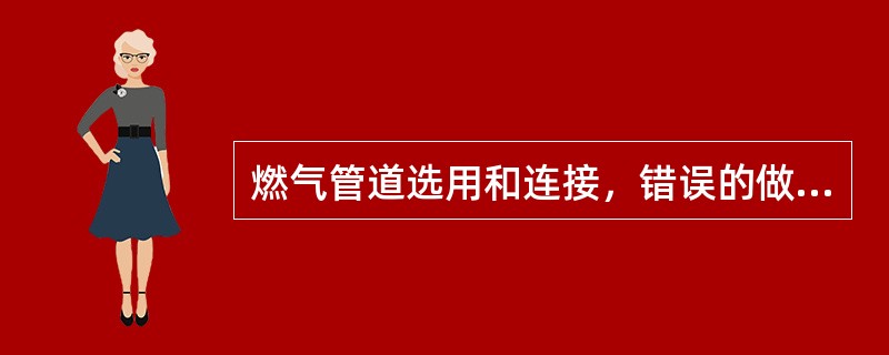 燃气管道选用和连接，错误的做法是下列哪几项？（）