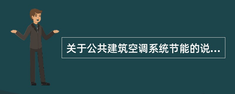 关于公共建筑空调系统节能的说法正确的应是下列哪几项？（）