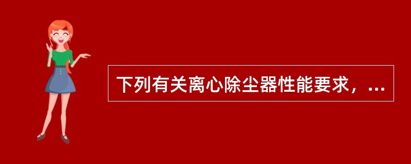 下列有关离心除尘器性能要求，正确的是哪几项？（）