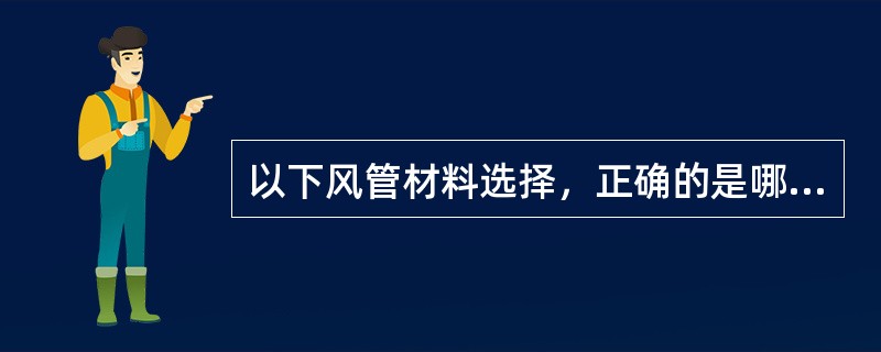 以下风管材料选择，正确的是哪几项？（）