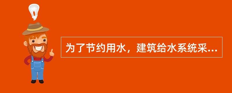 为了节约用水，建筑给水系统采用一些节水措施，下列哪几项措施是正确的？（）