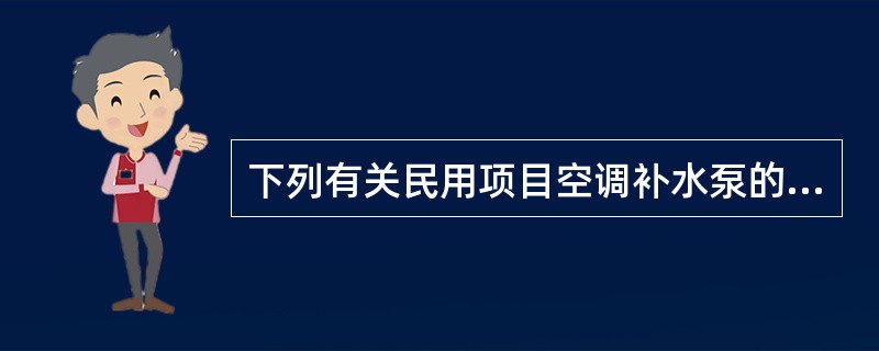 下列有关民用项目空调补水泵的选择及设置，说法正确的是哪几项？（）