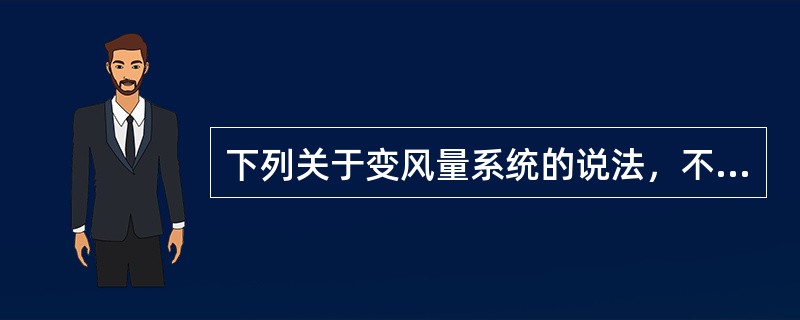 下列关于变风量系统的说法，不正确的是哪一项？（）