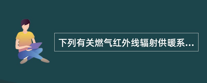 下列有关燃气红外线辐射供暖系统设计的说法，正确的是哪几项？（）