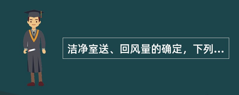 洁净室送、回风量的确定，下列表述中哪几项是错误的？（）