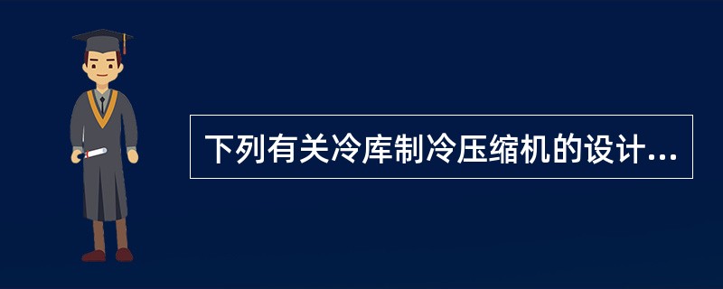 下列有关冷库制冷压缩机的设计，不合理的是哪几项？（）