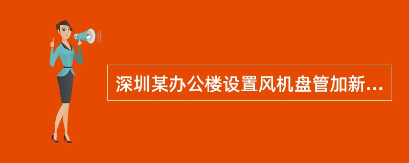 深圳某办公楼设置风机盘管加新风空调系统，系统冷源采用两台螺杆式冷水机组，通过一级泵变流量冷水系统为新风机组和风机盘管供应7℃/12℃的冷水，下列有关该空调系统控制要求不合理的是哪一项？（）