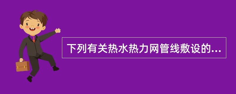 下列有关热水热力网管线敷设的做法错误的是哪一项？（）