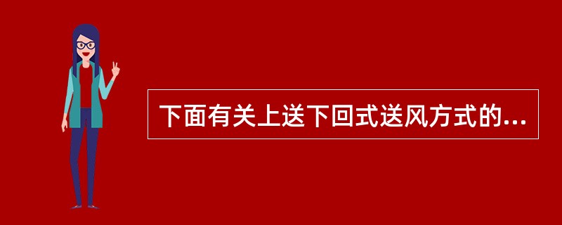 下面有关上送下回式送风方式的说法不正确的是哪一项？（）
