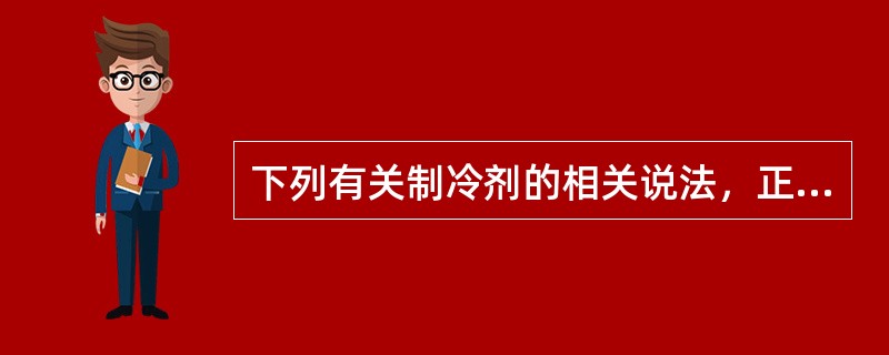 下列有关制冷剂的相关说法，正确的是哪一项？（）