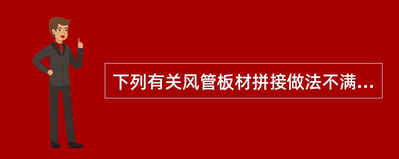 下列有关风管板材拼接做法不满足相关施工规范要求的是哪几项？（）