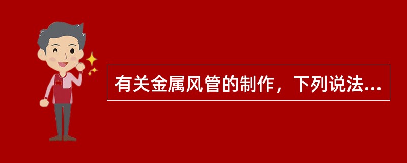 有关金属风管的制作，下列说法正确的是哪几项？（）