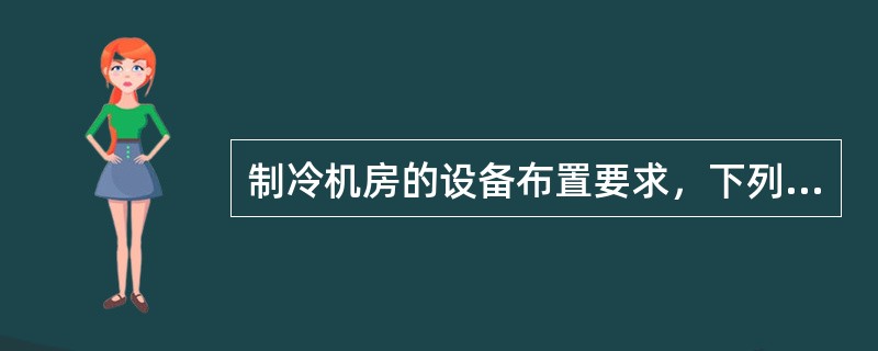 制冷机房的设备布置要求，下列何项不符合规范规定？（）