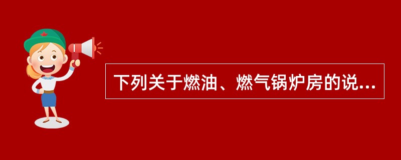 下列关于燃油、燃气锅炉房的说法，符合要求的是哪一项？（）