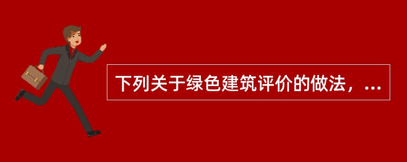 下列关于绿色建筑评价的做法，符合相关规范的是哪一项？（）