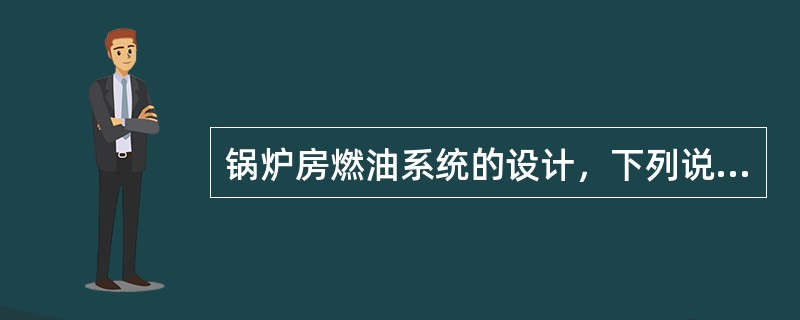 锅炉房燃油系统的设计，下列说法正确的是哪一项？（）