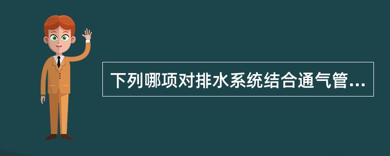 下列哪项对排水系统结合通气管的定义是正确的？（）