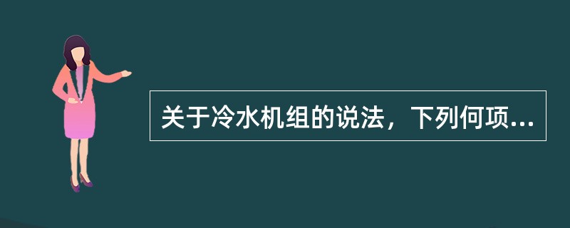 关于冷水机组的说法，下列何项是错误的？（）