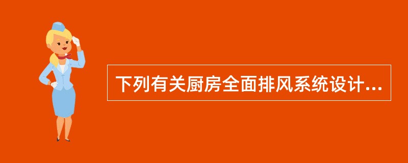 下列有关厨房全面排风系统设计不合理的是哪一项？（）