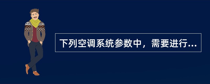 下列空调系统参数中，需要进行检测的是的是哪几项？（）