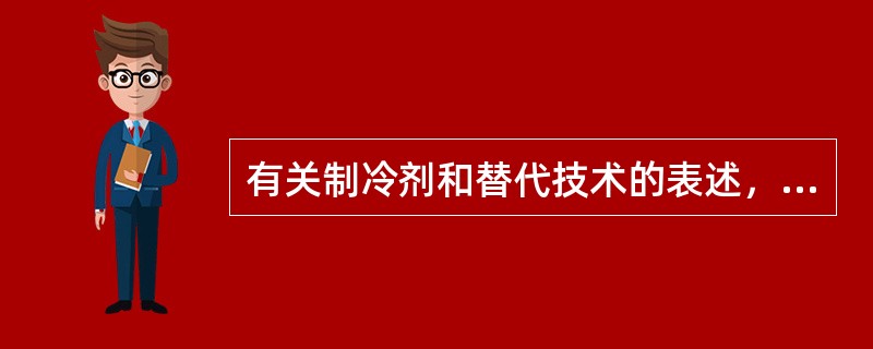 有关制冷剂和替代技术的表述，下列哪几项是错误的？（）