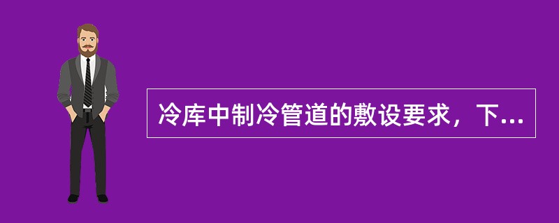 冷库中制冷管道的敷设要求，下列哪几项是错误的？（）