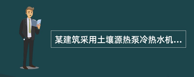 某建筑采用土壤源热泵冷热水机组作为空调冷、热源。在夏季向建筑供冷时，空调系统各末端设备的综合冷负荷合计为1000kW，热泵制冷工况下的性能系数为COP=5。空调冷水循环泵的轴功率为50kW，空调冷水管