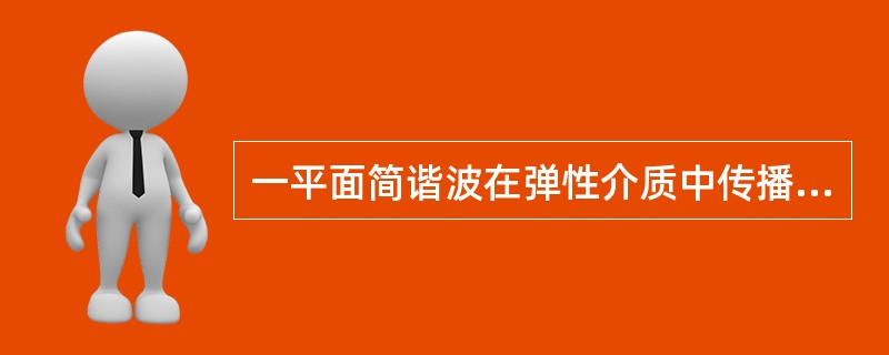 一平面简谐波在弹性介质中传播，在介质质元从最大位移处回到平衡位置的过程中（　　）。