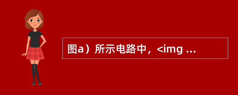 图a）所示电路中，<img border="0" style="width: 196px; height: 24px;" src="https:
