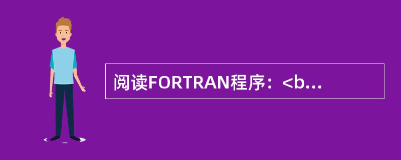 阅读FORTRAN程序：<br />READ（*，*）N<br />D0 10 K=1，N<br />S=S+K**2<br />10　　CONTINU