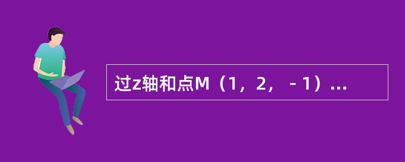 过z轴和点M（1，2，﹣1）的平面方程是（　　）。