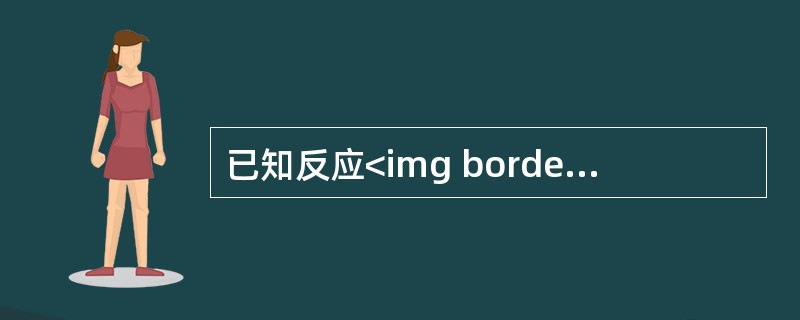 已知反应<img border="0" style="width: 208px; height: 24px;" src="https://img