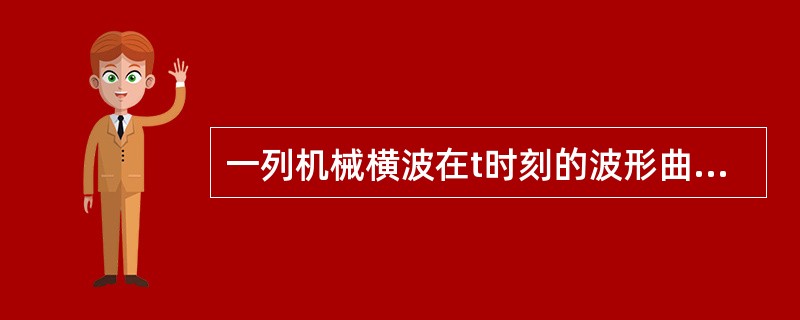 一列机械横波在t时刻的波形曲线如图所示，则该时刻能量处于最大值的媒质质元的位置是（　　）。<br /><img border="0" style="wi
