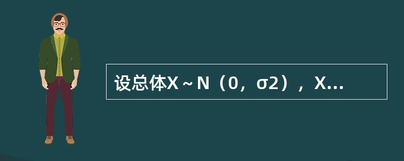 设总体X～N（0，σ2），X1，X2，…Xn，是来自总体的样本，<img border="0" style="width: 315px; height: 147px